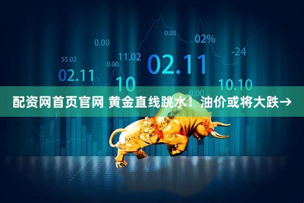 配资网首页官网 黄金直线跳水！油价或将大跌→