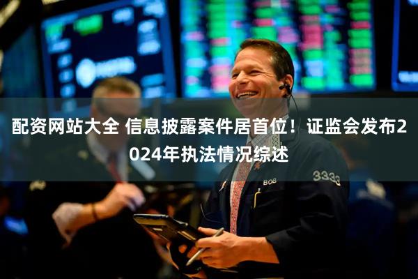 配资网站大全 信息披露案件居首位！证监会发布2024年执法情况综述