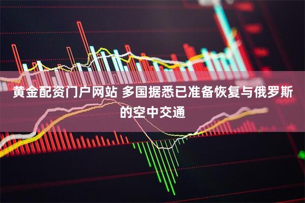 黄金配资门户网站 多国据悉已准备恢复与俄罗斯的空中交通