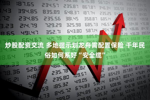 炒股配资交流 多地提示划龙舟需配置保险 千年民俗如何系好“安全缆”
