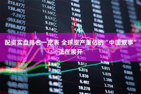 配资实盘排名一览表 全球资产重估的“中国叙事”正在展开