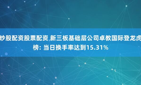 炒股配资股票配资 新三板基础层公司卓教国际登龙虎榜: 当日换手率达到15.31%