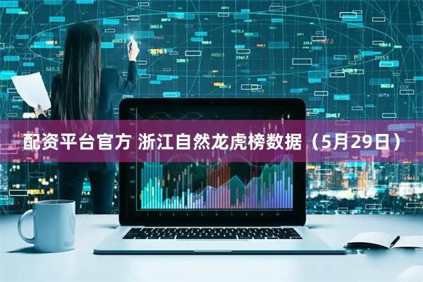 配资平台官方 浙江自然龙虎榜数据（5月29日）