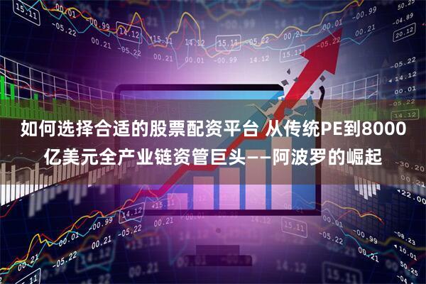 如何选择合适的股票配资平台 从传统PE到8000亿美元全产业链资管巨头——阿波罗的崛起