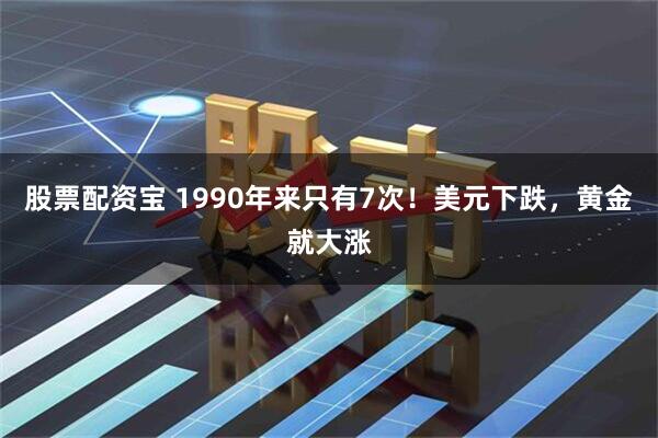 股票配资宝 1990年来只有7次！美元下跌，黄金就大涨