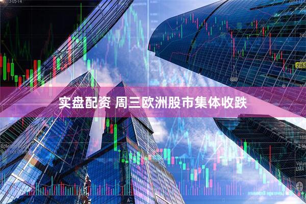 实盘配资 周三欧洲股市集体收跌
