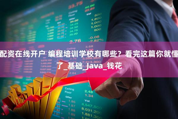 配资在线开户 编程培训学校有哪些？看完这篇你就懂了_基础_Java_钱花